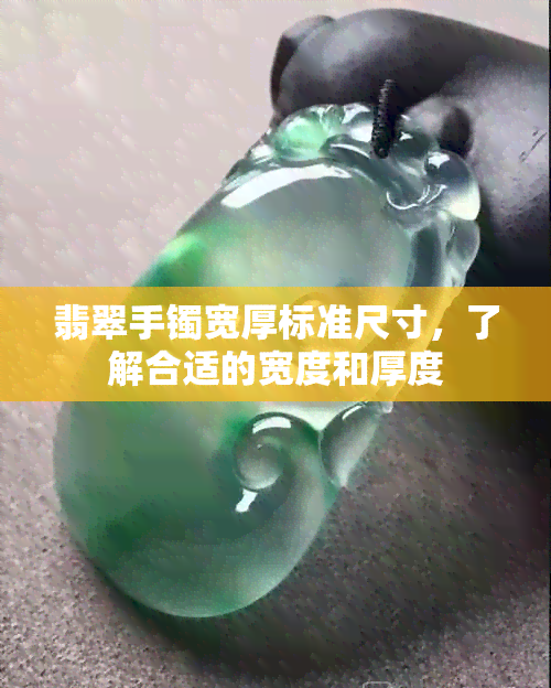 翡翠手镯宽厚标准尺寸，了解合适的宽度和厚度