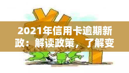 2021年信用卡逾期新政：解读政策，了解变化