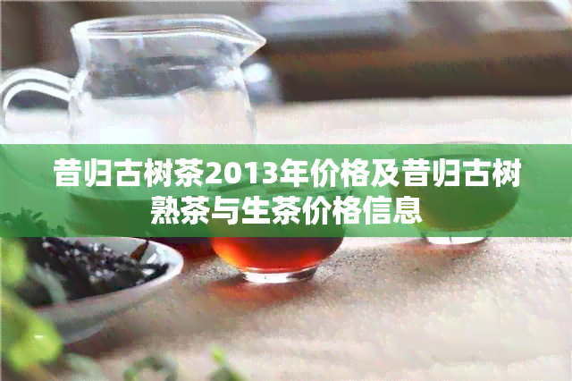 昔归古树茶2013年价格及昔归古树熟茶与生茶价格信息