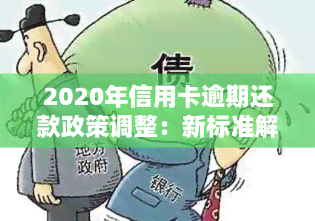 2020年信用卡逾期还款政策调整：新标准解读与应对策略