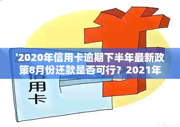 '2020年信用卡逾期下半年最新政策8月份还款是否可行？2021年新政策如何？'