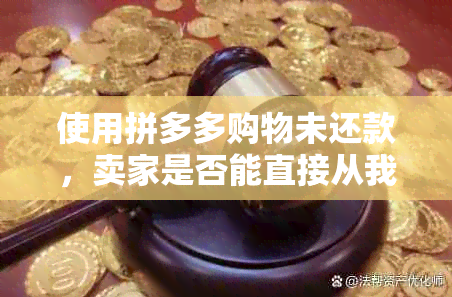 使用拼多多购物未还款，卖家是否能直接从我的信用卡扣款？