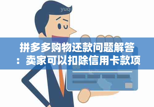 拼多多购物还款问题解答：卖家可以扣除信用卡款项吗？安全可靠吗？