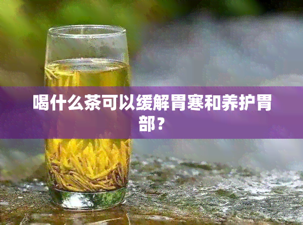 喝什么茶可以缓解胃寒和养护胃部？