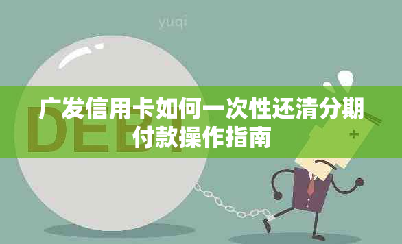 广发信用卡如何一次性还清分期付款操作指南