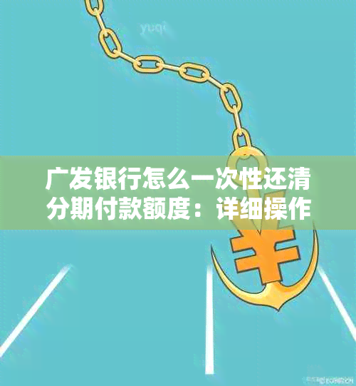 广发银行怎么一次性还清分期付款额度：详细操作指南