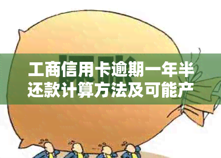 工商信用卡逾期一年半还款计算方法及可能产生的费用全面解析