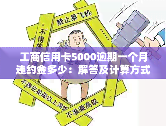 工商信用卡5000逾期一个月违约金多少：解答及计算方式