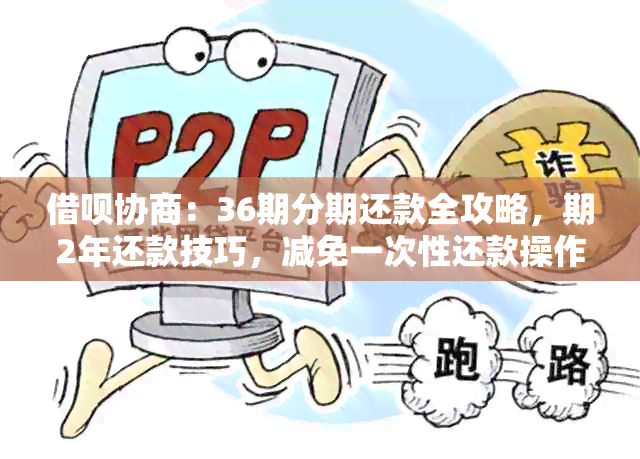 借呗协商：36期分期还款全攻略，期2年还款技巧，减免一次性还款操作方法