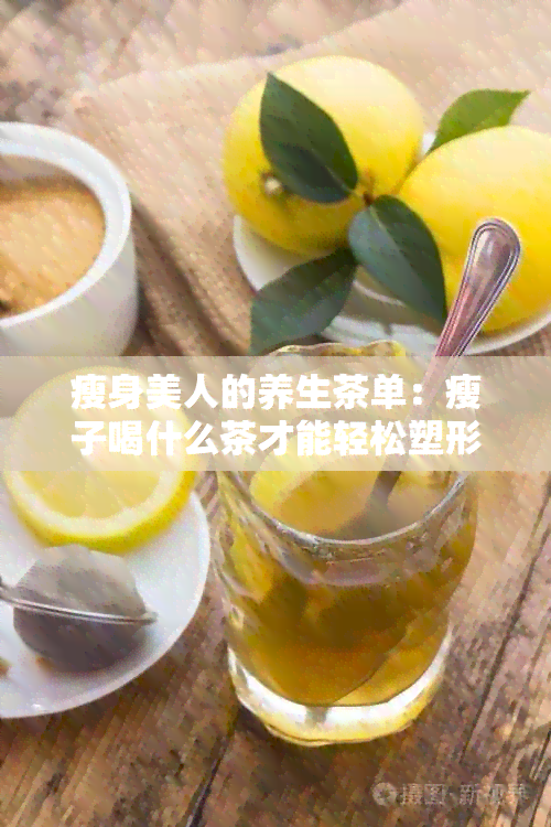 瘦身美人的养生茶单：瘦子喝什么茶才能轻松塑形？