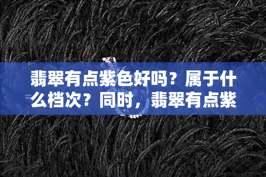 翡翠有点紫色好吗？属于什么档次？同时，翡翠有点紫色，有点绿色正常吗？