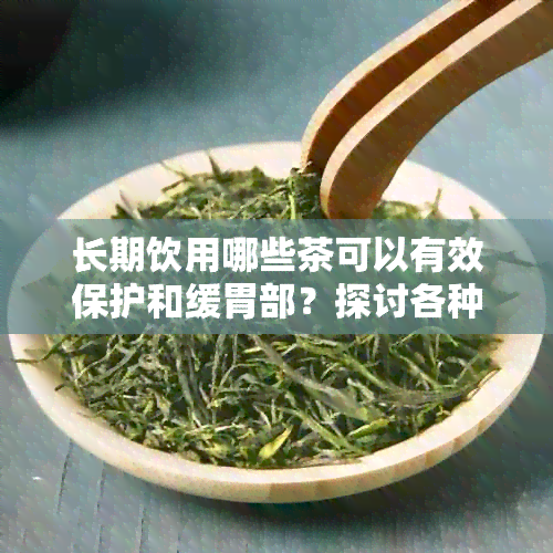 长期饮用哪些茶可以有效保护和缓胃部？探讨各种茶叶对胃的健益处