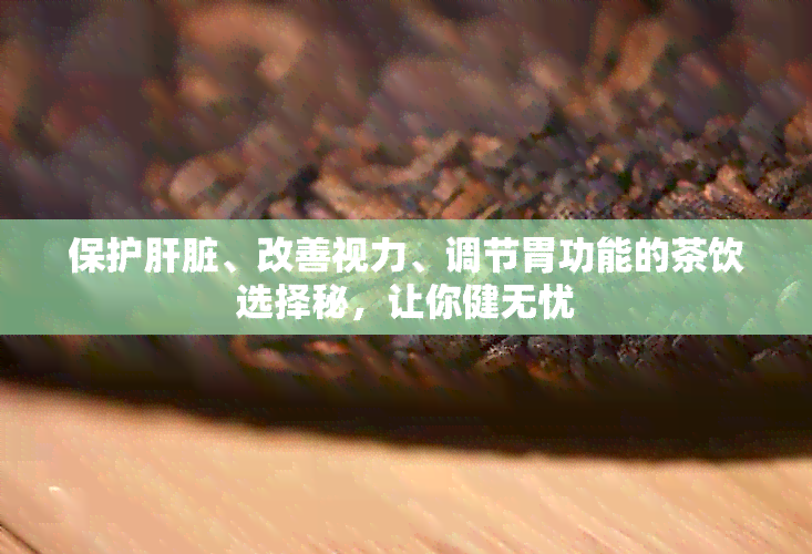 保护肝脏、改善视力、调节胃功能的茶饮选择秘，让你健无忧