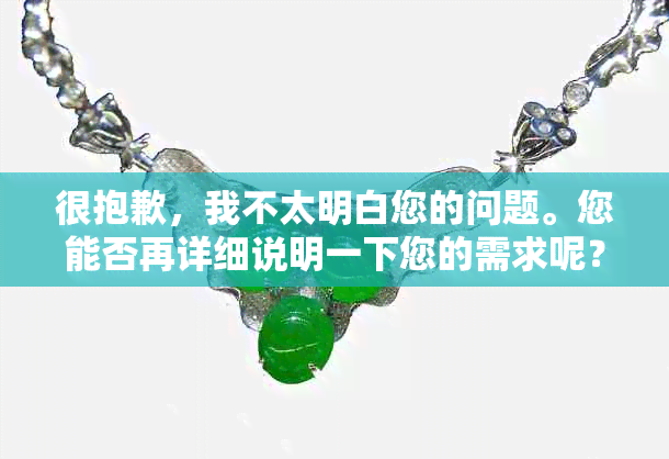 很抱歉，我不太明白您的问题。您能否再详细说明一下您的需求呢？??