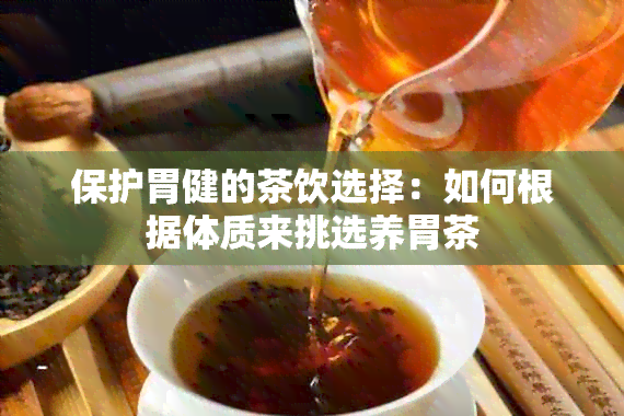 保护胃健的茶饮选择：如何根据体质来挑选养胃茶