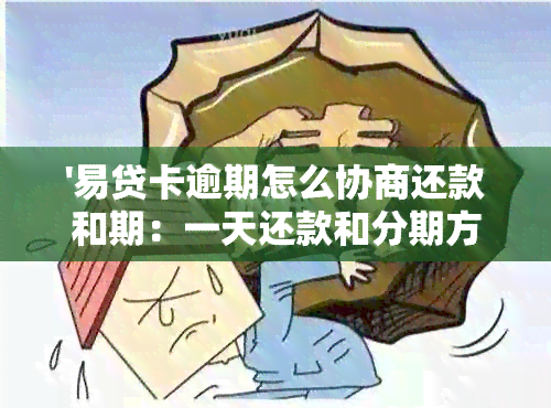 '易贷卡逾期怎么协商还款和期：一天还款和分期方案'