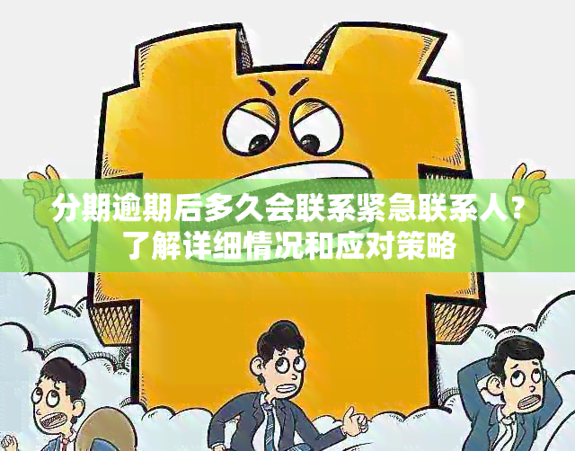 分期逾期后多久会联系紧急联系人？了解详细情况和应对策略