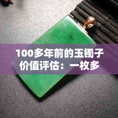 100多年前的玉镯子价值评估：一枚多少钱？