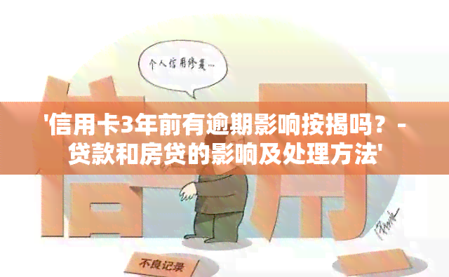 '信用卡3年前有逾期影响按揭吗？-贷款和房贷的影响及处理方法'