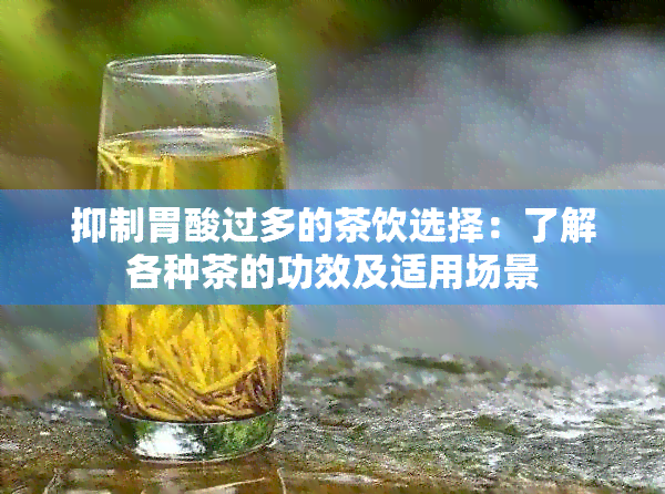 抑制胃酸过多的茶饮选择：了解各种茶的功效及适用场景