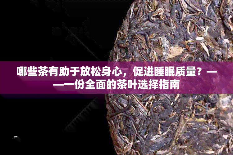 哪些茶有助于放松身心，促进睡眠质量？——一份全面的茶叶选择指南