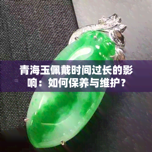 青海玉佩戴时间过长的影响：如何保养与维护？