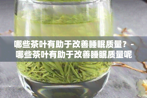 哪些茶叶有助于改善睡眠质量？-哪些茶叶有助于改善睡眠质量呢