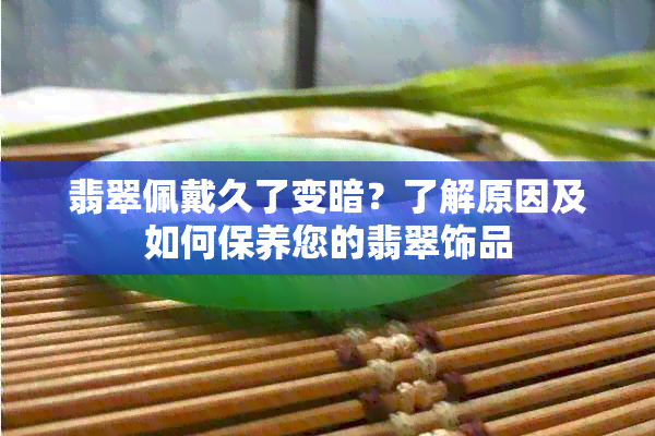 翡翠佩戴久了变暗？了解原因及如何保养您的翡翠饰品