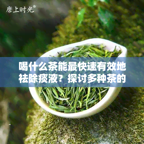 喝什么茶能最快速有效地祛除痰液？探讨多种茶的清热化痰效果