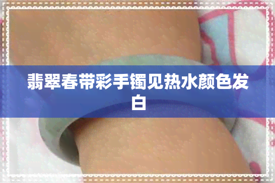 翡翠春带彩手镯见热水颜色发白