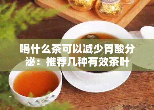 喝什么茶可以减少胃酸分泌：推荐几种有效茶叶