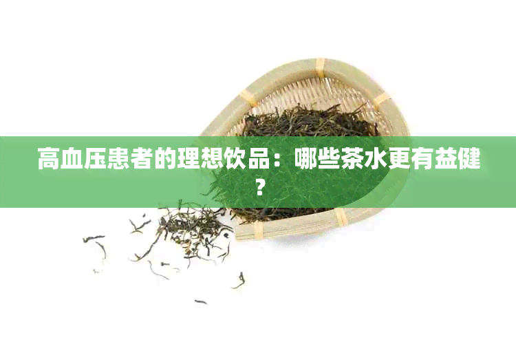 高血压患者的理想饮品：哪些茶水更有益健？