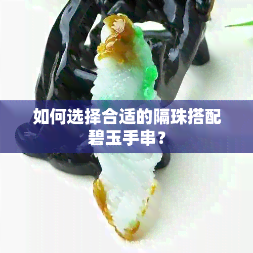 如何选择合适的隔珠搭配碧玉手串？