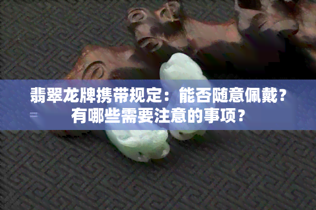 翡翠龙牌携带规定：能否随意佩戴？有哪些需要注意的事项？