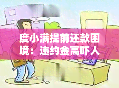 度小满提前还款困境：违约金高吓人，不能提前还款怎么办？