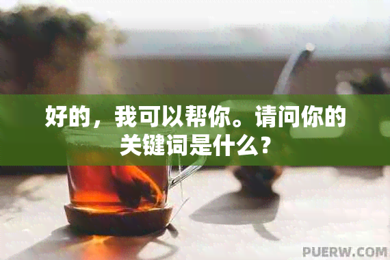 好的，我可以帮你。请问你的关键词是什么？