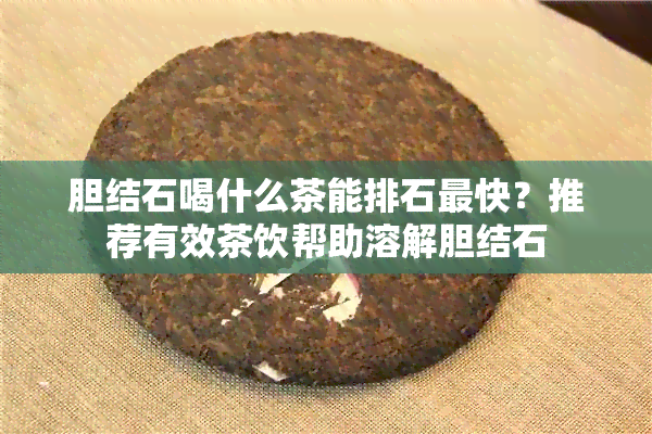 胆结石喝什么茶能排石最快？推荐有效茶饮帮助溶解胆结石