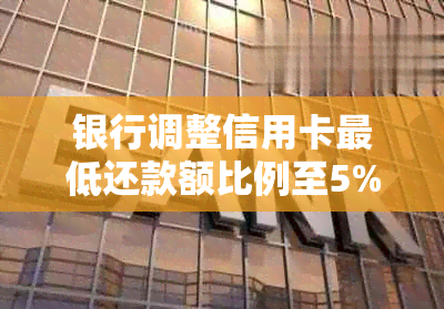 银行调整信用卡更低还款额比例至5%，全面解析新政策影响与用户应对策略