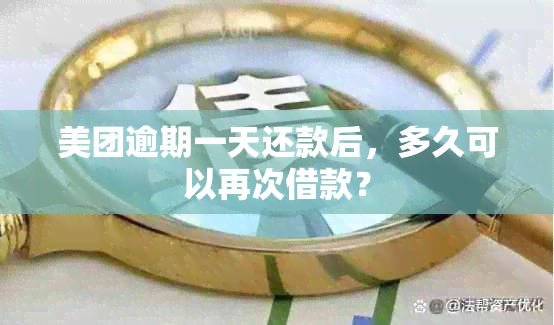 美团逾期一天还款后，多久可以再次借款？