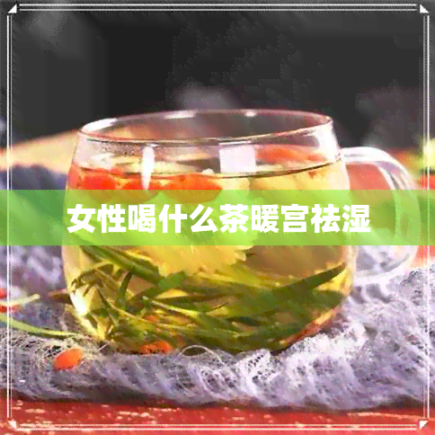 女性喝什么茶暖宫祛湿