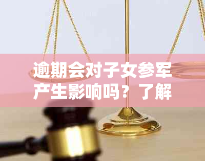 逾期会对子女参军产生影响吗？了解逾期记录、政策和解决方案