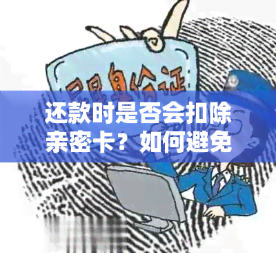 还款时是否会扣除亲密卡？如何避免这种情况？还有哪些相关问题需要解答？