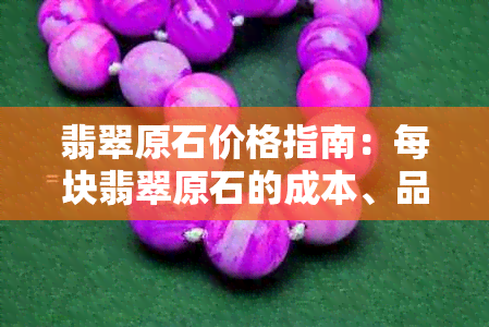 翡翠原石价格指南：每块翡翠原石的成本、品质与市场行情全解析