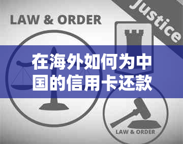 在海外如何为中国的信用卡还款：多种途径及注意事项一览