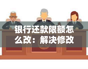 银行还款限额怎么改：解决修改和提高银行卡还款额度问题