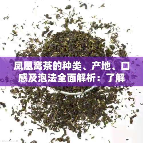 凤凰窝茶的种类、产地、口感及泡法全面解析：了解这款名贵茶叶的完整信息