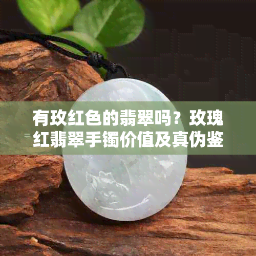 有玫红色的翡翠吗？玫瑰红翡翠手镯价值及真伪鉴别。