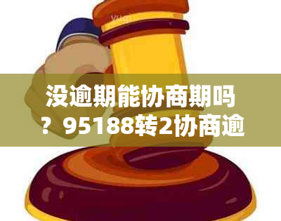 没逾期能协商期吗？95188转2协商逾期的事情