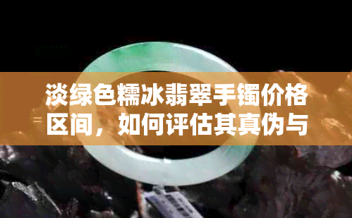 淡绿色糯冰翡翠手镯价格区间，如何评估其真伪与品质？