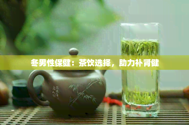 冬男性保健：茶饮选择，助力补肾健